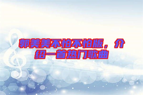 郭美美不怕不怕版，介紹一首熱門歌曲