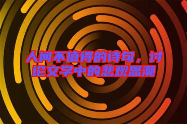 人間不值得的詩句，討論文學(xué)中的悲觀思潮