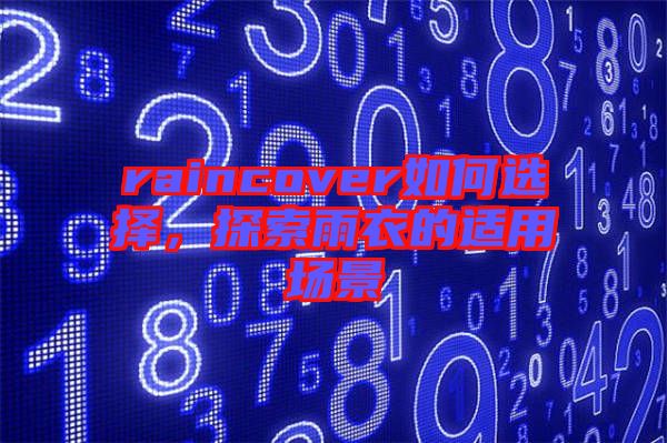 raincover如何選擇，探索雨衣的適用場景