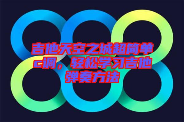 吉他天空之城超簡單c調(diào)，輕松學習吉他彈奏方法