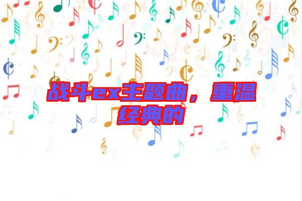 戰(zhàn)斗ex主題曲，重溫經(jīng)典的
