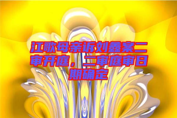 江歌母親訴劉鑫案二審開庭，二審?fù)徣掌诖_定