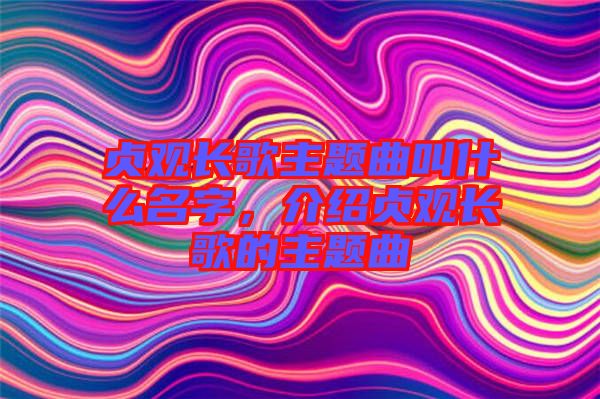 貞觀長歌主題曲叫什么名字，介紹貞觀長歌的主題曲