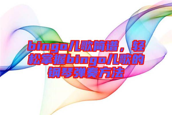 bingo兒歌簡(jiǎn)譜，輕松掌握bingo兒歌的鋼琴?gòu)椬喾椒? width=