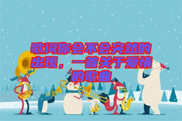 歌詞你會不會突然的出現(xiàn)，一首關(guān)于愛情的歌曲