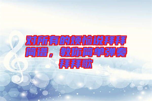 對所有的煩惱說拜拜簡譜，教你簡單彈奏拜拜歌