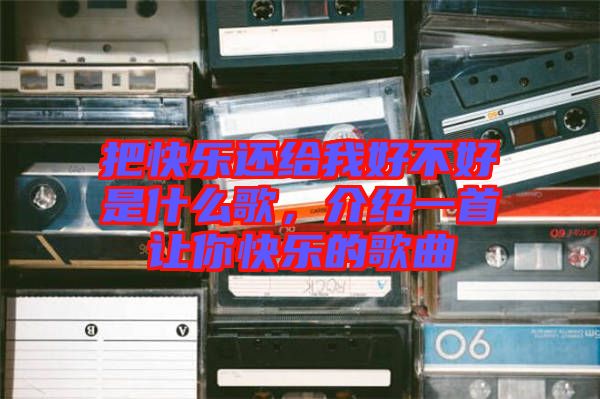 把快樂還給我好不好是什么歌，介紹一首讓你快樂的歌曲