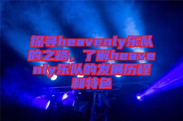 探尋heavenly樂(lè)隊(duì)的之路，了解heavenly樂(lè)隊(duì)的發(fā)展歷程和特色