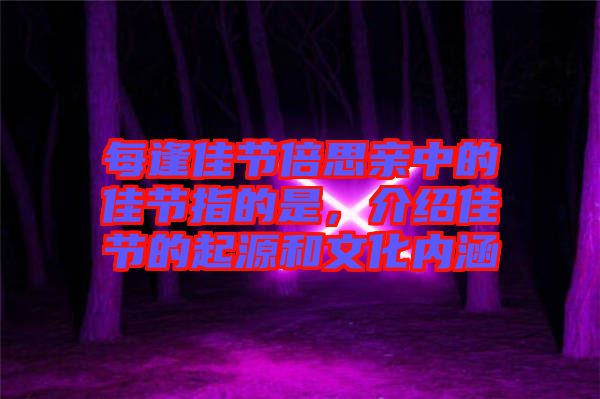 每逢佳節(jié)倍思親中的佳節(jié)指的是，介紹佳節(jié)的起源和文化內(nèi)涵