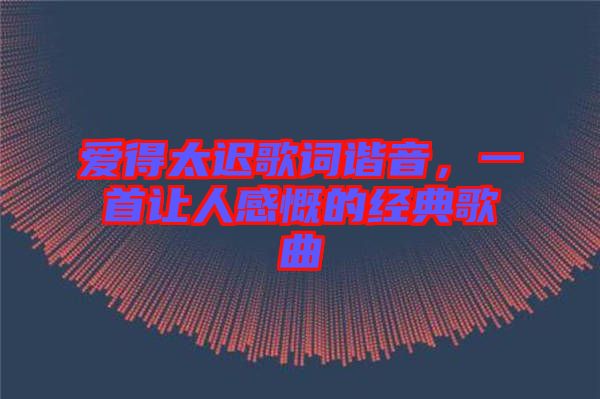 愛得太遲歌詞諧音，一首讓人感慨的經(jīng)典歌曲