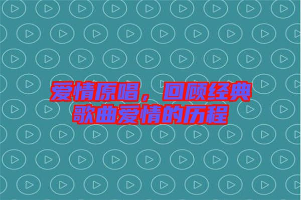 愛情原唱，回顧經(jīng)典歌曲愛情的歷程