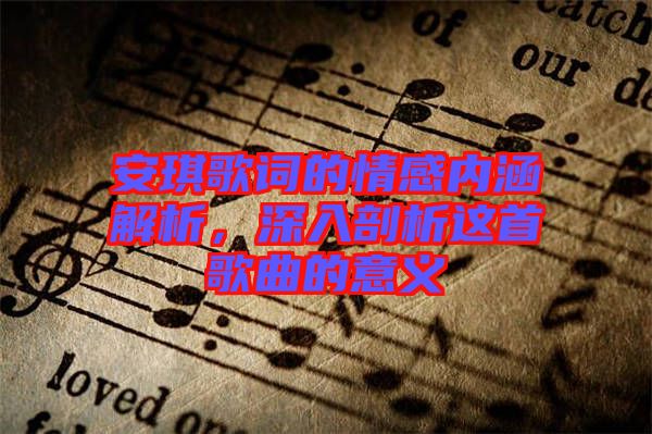 安琪歌詞的情感內(nèi)涵解析，深入剖析這首歌曲的意義