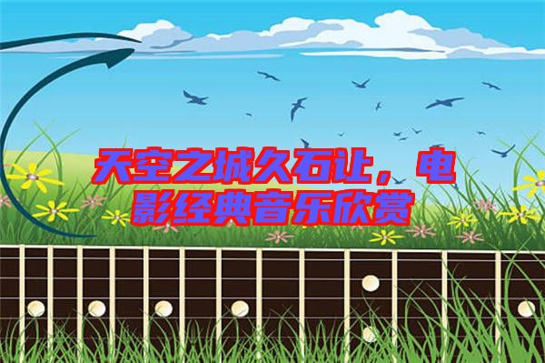 天空之城久石讓，電影經(jīng)典音樂欣賞