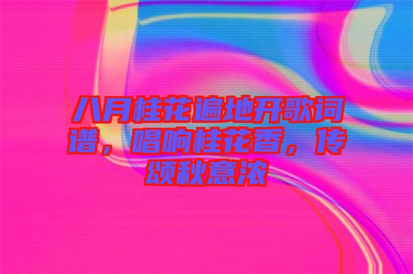 八月桂花遍地開歌詞譜，唱響桂花香，傳頌秋意濃