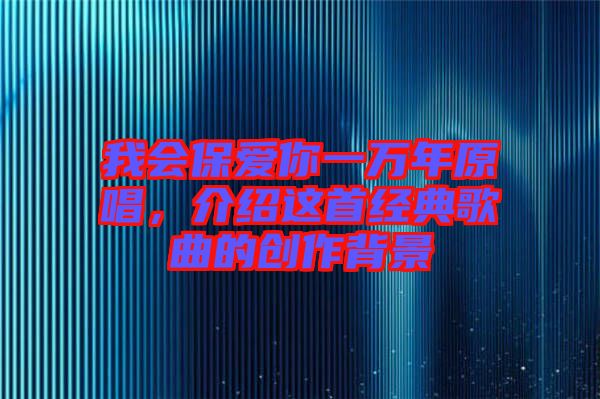 我會保愛你一萬年原唱，介紹這首經(jīng)典歌曲的創(chuàng)作背景