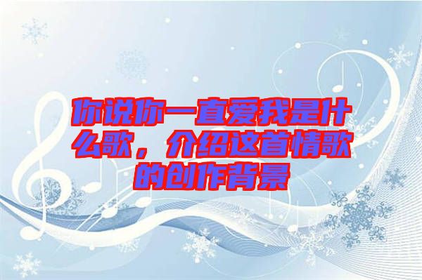 你說你一直愛我是什么歌，介紹這首情歌的創(chuàng)作背景