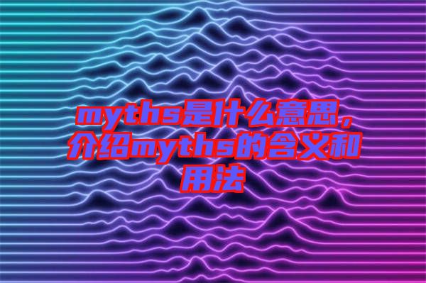 myths是什么意思，介紹myths的含義和用法