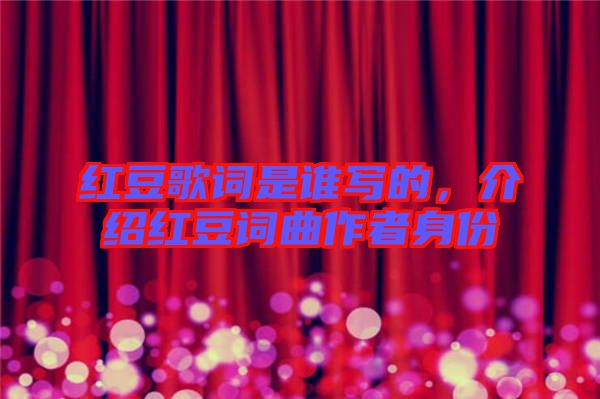 紅豆歌詞是誰寫的，介紹紅豆詞曲作者身份