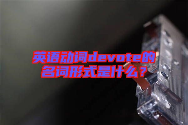 英語動詞devote的名詞形式是什么？