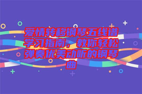 愛情轉(zhuǎn)移鋼琴五線譜學(xué)習(xí)指南，教你輕松彈奏優(yōu)美動聽的鋼琴曲