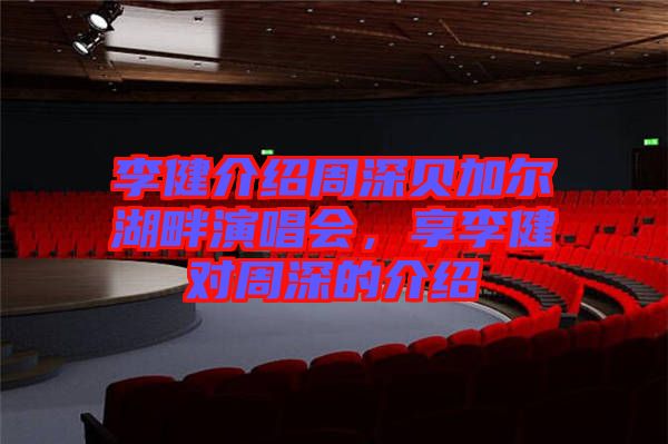 李健介紹周深貝加爾湖畔演唱會，享李健對周深的介紹
