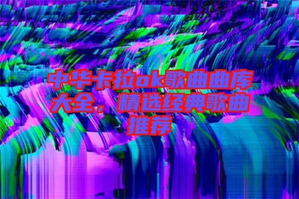 中華卡拉ok歌曲曲庫大全，精選經(jīng)典歌曲推薦