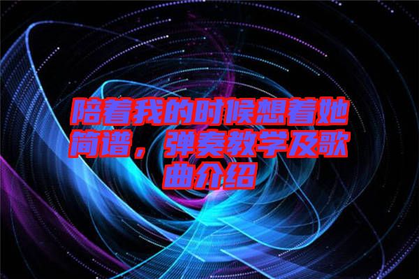 陪著我的時(shí)候想著她簡譜，彈奏教學(xué)及歌曲介紹