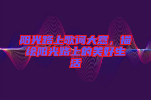 陽光路上歌詞大意，描繪陽光路上的美好生活