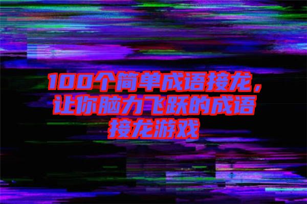 100個(gè)簡(jiǎn)單成語(yǔ)接龍，讓你腦力飛躍的成語(yǔ)接龍游戲