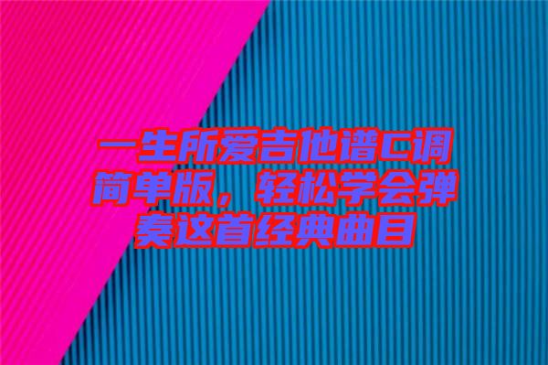 一生所愛吉他譜C調簡單版，輕松學會彈奏這首經(jīng)典曲目