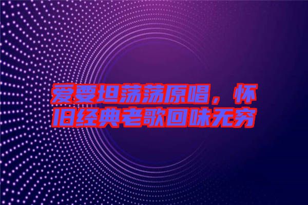 愛要坦蕩蕩原唱，懷舊經(jīng)典老歌回味無窮