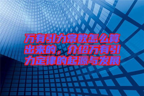 萬(wàn)有引力常數(shù)怎么算出來(lái)的，介紹萬(wàn)有引力定律的起源與發(fā)展