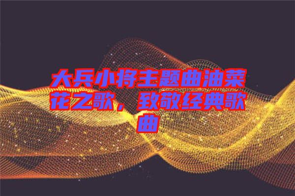 大兵小將主題曲油菜花之歌，致敬經(jīng)典歌曲