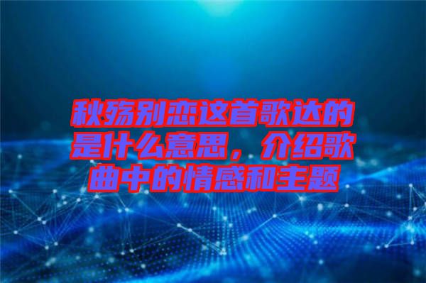 秋殤別戀這首歌達的是什么意思，介紹歌曲中的情感和主題