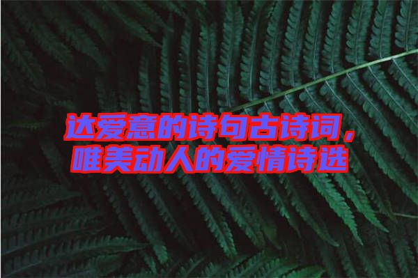 達愛意的詩句古詩詞，唯美動人的愛情詩選