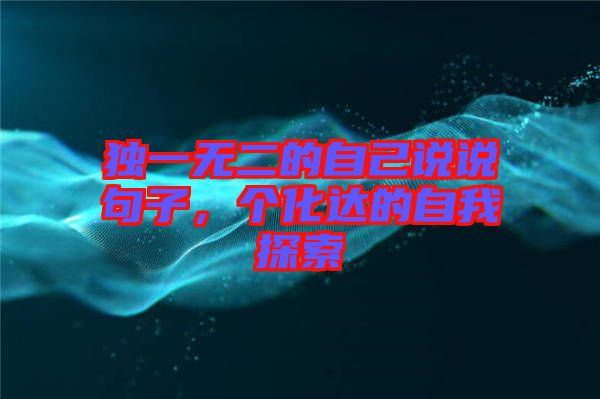 獨(dú)一無二的自己說說句子，個化達(dá)的自我探索