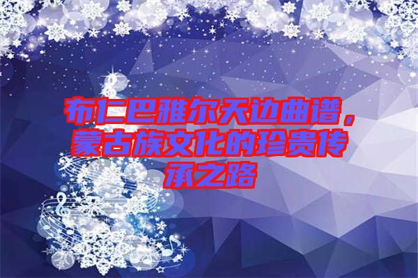 布仁巴雅爾天邊曲譜，蒙古族文化的珍貴傳承之路