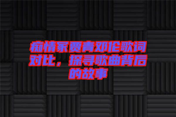 癡情冢賈青鄧倫歌詞對比，探尋歌曲背后的故事