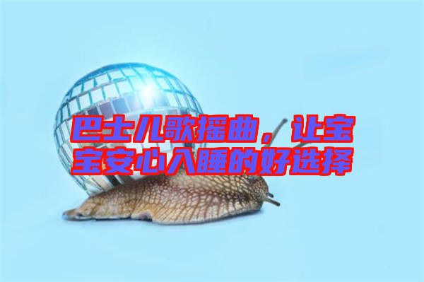 巴士兒歌搖曲，讓寶寶安心入睡的好選擇