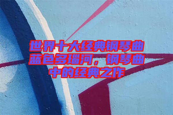 世界十大經(jīng)典鋼琴曲藍色多瑙河，鋼琴曲中的經(jīng)典之作