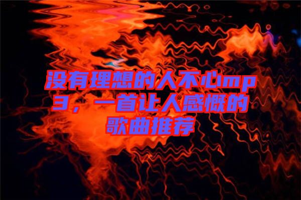 沒有理想的人不心mp3，一首讓人感慨的歌曲推薦