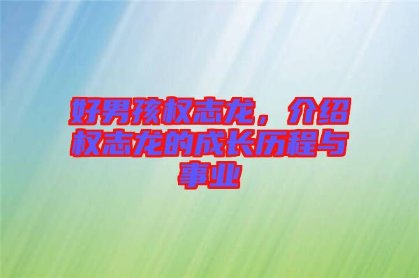 好男孩權(quán)志龍，介紹權(quán)志龍的成長歷程與事業(yè)