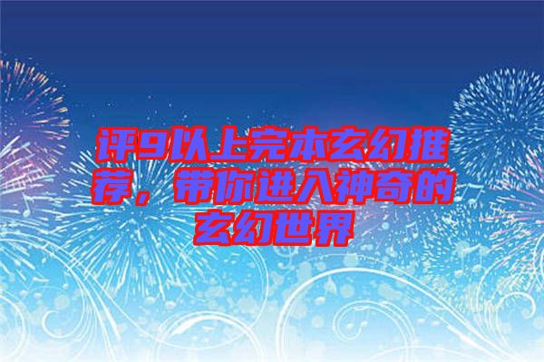 評9以上完本玄幻推薦，帶你進(jìn)入神奇的玄幻世界