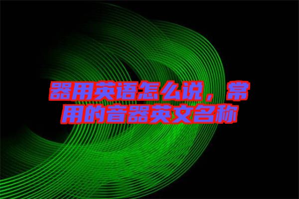 器用英語怎么說，常用的音器英文名稱
