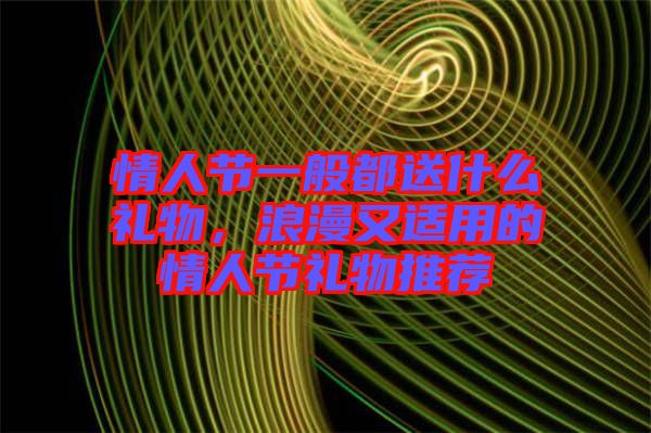 情人節(jié)一般都送什么禮物，浪漫又適用的情人節(jié)禮物推薦