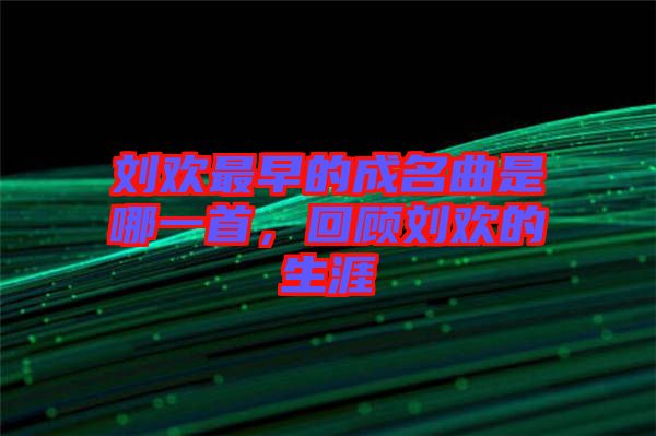 劉歡最早的成名曲是哪一首，回顧劉歡的生涯