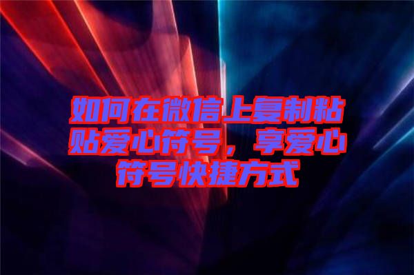 如何在微信上復(fù)制粘貼愛心符號，享愛心符號快捷方式