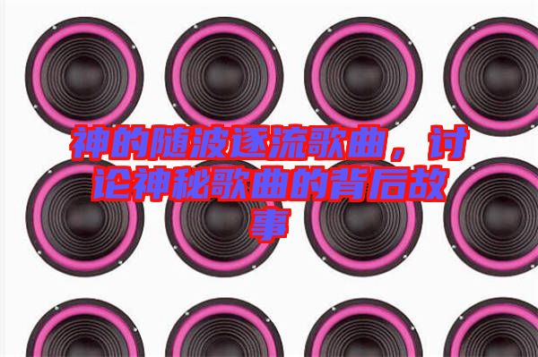 神的隨波逐流歌曲，討論神秘歌曲的背后故事