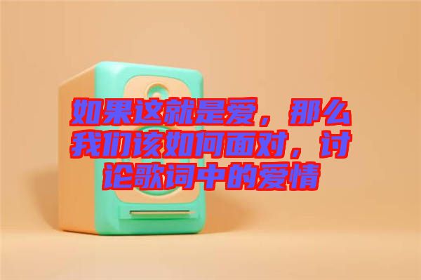 如果這就是愛，那么我們?cè)撊绾蚊鎸?duì)，討論歌詞中的愛情