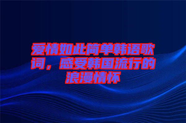 愛情如此簡(jiǎn)單韓語歌詞，感受韓國(guó)流行的浪漫情懷